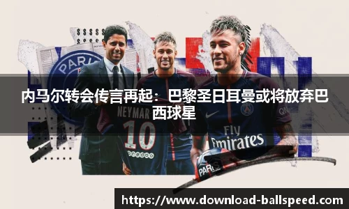 内马尔转会传言再起：巴黎圣日耳曼或将放弃巴西球星