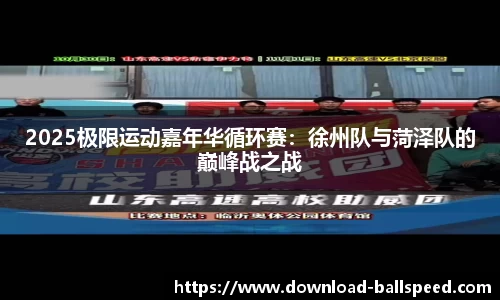 2025极限运动嘉年华循环赛：徐州队与菏泽队的巅峰战之战