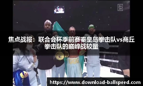 焦点战报：联合会杯季前赛秦皇岛拳击队vs商丘拳击队的巅峰战较量